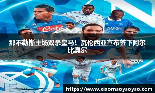 那不勒斯主场双杀皇马！瓦伦西亚宣布签下阿尔比奥尔