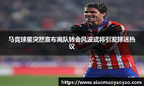 马竞球星突然宣布离队转会风波或将引发球迷热议