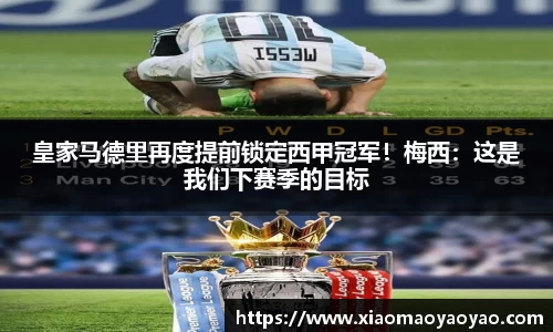 皇家马德里再度提前锁定西甲冠军！梅西：这是我们下赛季的目标