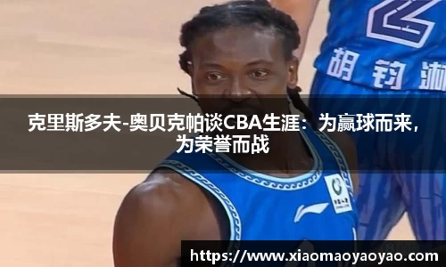 克里斯多夫-奥贝克帕谈CBA生涯：为赢球而来，为荣誉而战