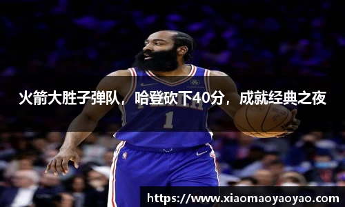 火箭大胜子弹队，哈登砍下40分，成就经典之夜