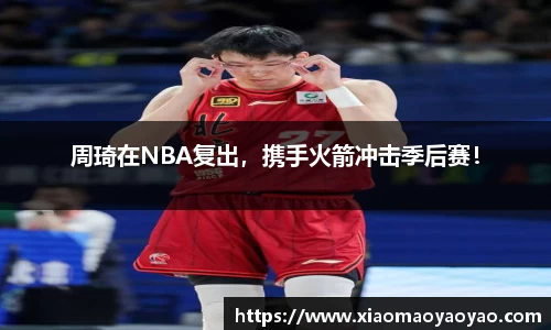 周琦在NBA复出，携手火箭冲击季后赛！