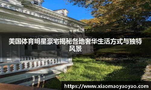 美国体育明星豪宅揭秘各地奢华生活方式与独特风景
