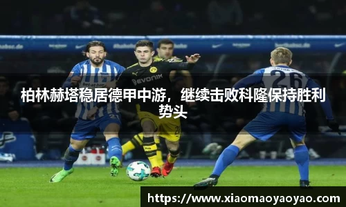 柏林赫塔稳居德甲中游，继续击败科隆保持胜利势头
