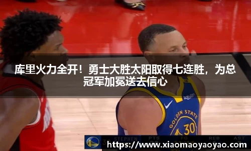 库里火力全开！勇士大胜太阳取得七连胜，为总冠军加冕送去信心