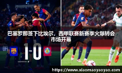 巴塞罗那签下比埃尔，西甲联赛新赛季火爆转会市场开幕
