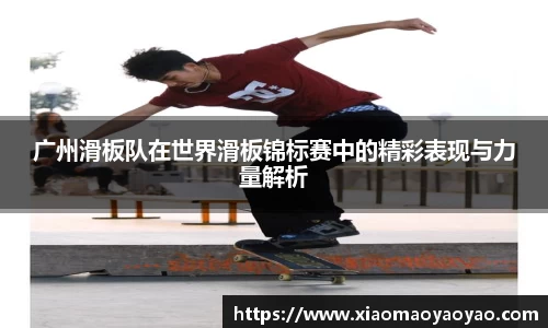 广州滑板队在世界滑板锦标赛中的精彩表现与力量解析