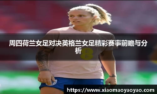周四荷兰女足对决英格兰女足精彩赛事前瞻与分析