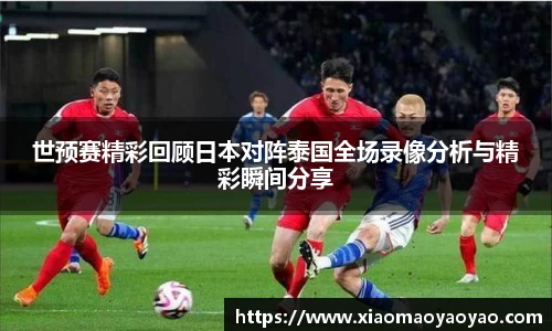 世预赛精彩回顾日本对阵泰国全场录像分析与精彩瞬间分享