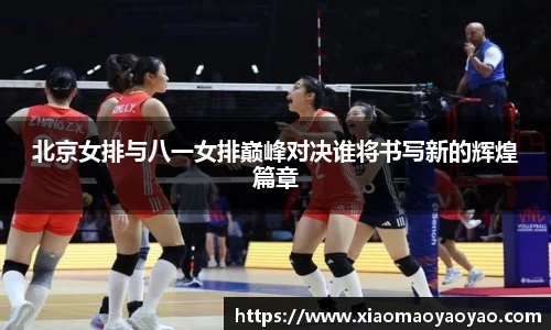 北京女排与八一女排巅峰对决谁将书写新的辉煌篇章