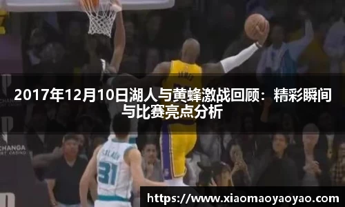 2017年12月10日湖人与黄蜂激战回顾：精彩瞬间与比赛亮点分析