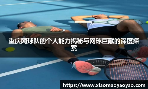 重庆网球队的个人能力揭秘与网球巨献的深度探索