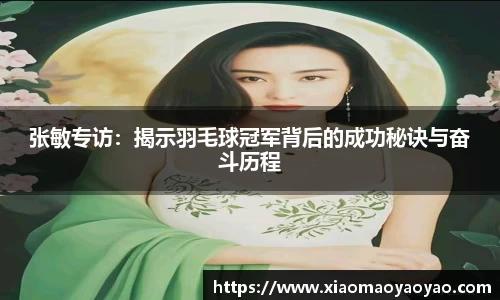 张敏专访：揭示羽毛球冠军背后的成功秘诀与奋斗历程