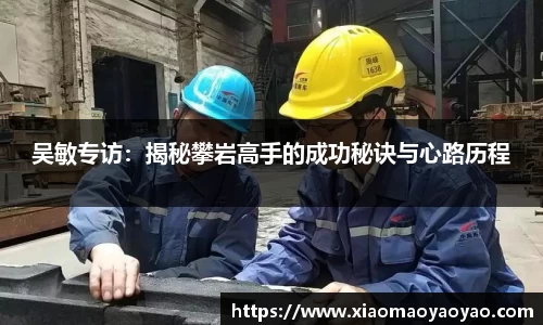 吴敏专访：揭秘攀岩高手的成功秘诀与心路历程