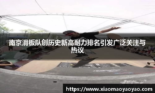 南京滑板队创历史新高耐力排名引发广泛关注与热议